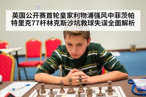 英国公开赛首轮皇家利物浦强风中菲茨帕特里克77杆林克斯沙坑救球失误全面解析