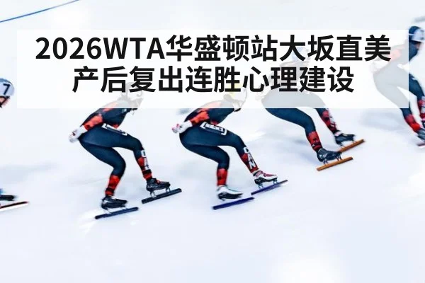 2026WTA华盛顿站大坂直美产后复出连胜心理建设