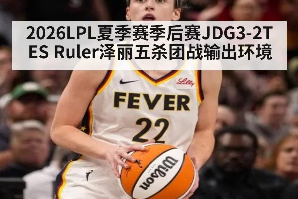 2026LPL夏季赛季后赛JDG3-2TES Ruler泽丽五杀团战输出环境