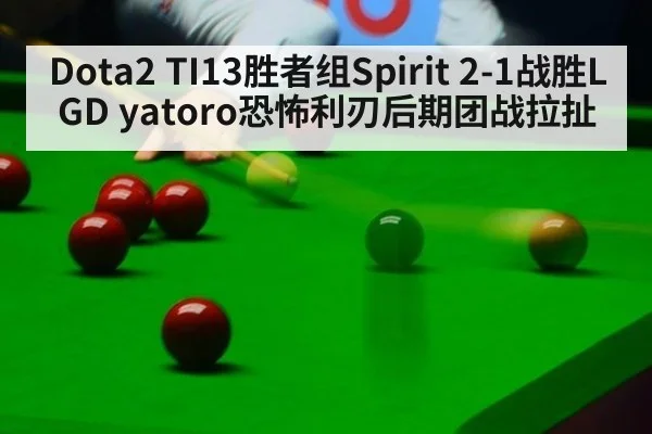 Dota2 TI13胜者组Spirit 2-1战胜LGD yatoro恐怖利刃后期团战拉扯