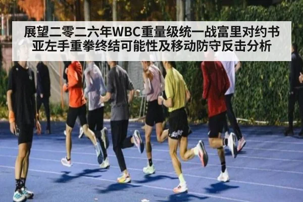 展望二零二六年WBC重量级统一战富里对约书亚左手重拳终结可能性及移动防守反击分析