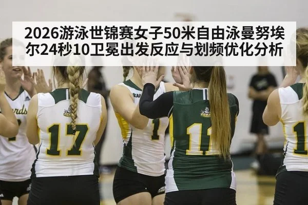 2026游泳世锦赛女子50米自由泳曼努埃尔24秒10卫冕出发反应与划频优化分析
