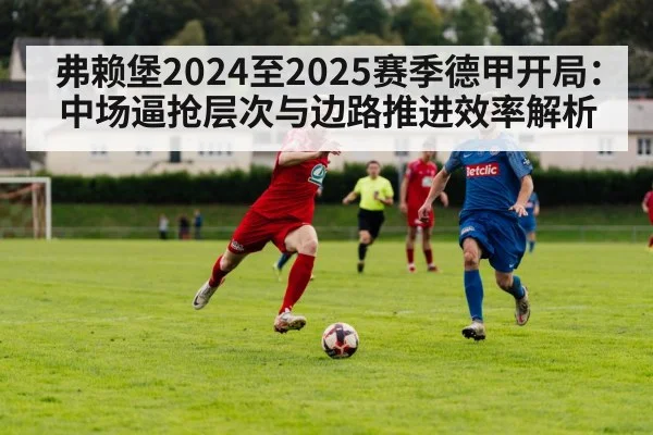 弗赖堡2024至2025赛季德甲开局:中场逼抢层次与边路推进效率解析