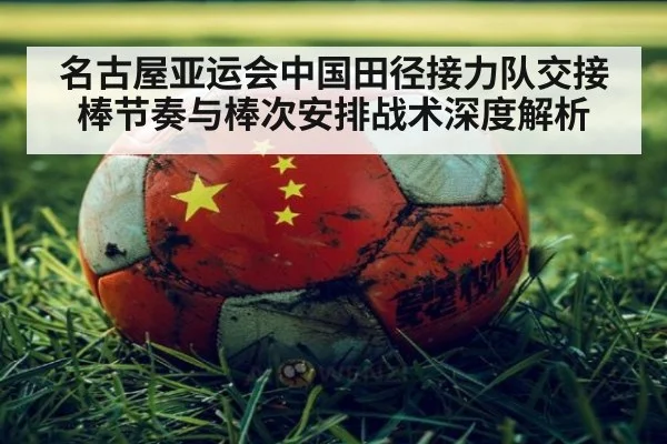名古屋亚运会中国田径接力队交接棒节奏与棒次安排战术深度解析