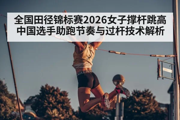 全国田径锦标赛2026女子撑杆跳高 中国选手助跑节奏与过杆技术解析