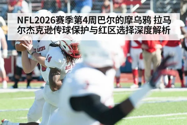 NFL2026赛季第4周巴尔的摩乌鸦 拉马尔杰克逊传球保护与红区选择深度解析