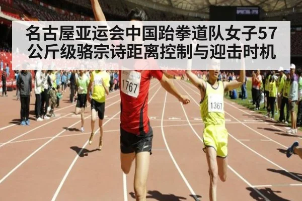 名古屋亚运会中国跆拳道队女子57公斤级骆宗诗距离控制与迎击时机