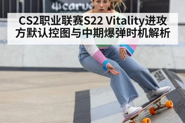 CS2职业联赛S22 Vitality进攻方默认控图与中期爆弹时机解析