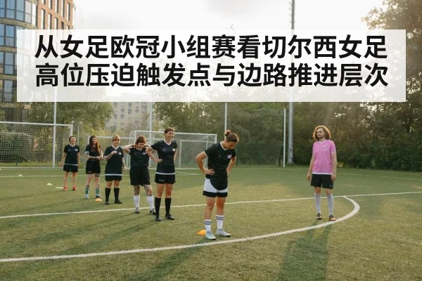从女足欧冠小组赛看切尔西女足高位压迫触发点与边路推进层次