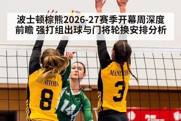 波士顿棕熊2026-27赛季开幕周深度前瞻 强打组出球与门将轮换安排分析