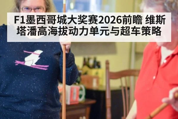 F1墨西哥城大奖赛2026前瞻 维斯塔潘高海拔动力单元与超车策略