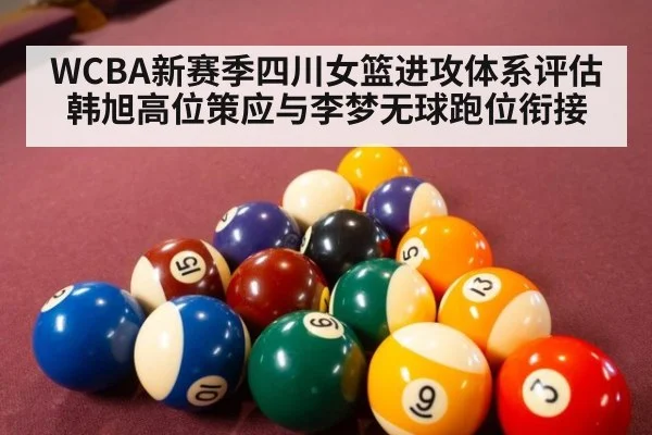 WCBA新赛季四川女篮进攻体系评估 韩旭高位策应与李梦无球跑位衔接